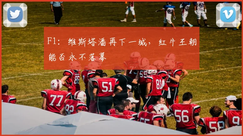 F1：维斯塔潘再下一城，红牛王朝能否永不落幕