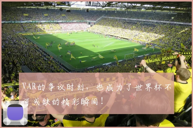 VAR的争议时刻，也成为了世界杯不可或缺的精彩瞬间！
