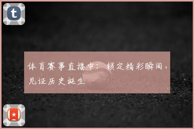 体育赛事直播中：锁定精彩瞬间，见证历史诞生