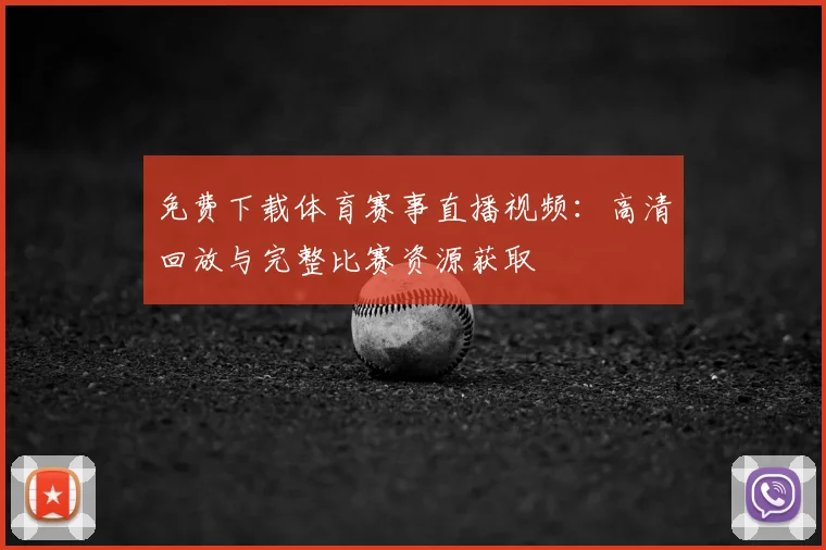 免费下载体育赛事直播视频：高清回放与完整比赛资源获取