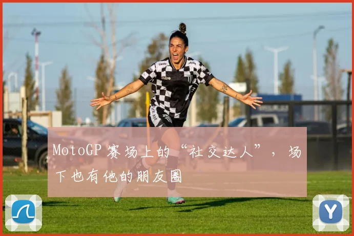 MotoGP 赛场上的“社交达人”，场下也有他的朋友圈