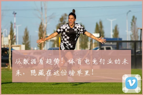 从数据看趋势！体育电竞行业的未来，隐藏在这份榜单里！