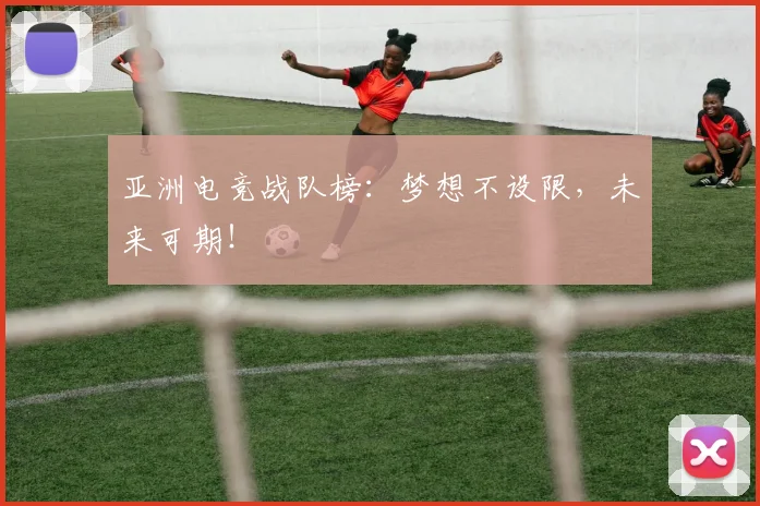 亚洲电竞战队榜：梦想不设限，未来可期！