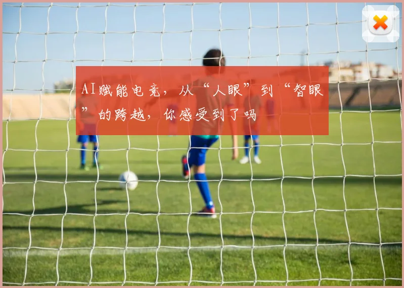 AI赋能电竞，从“人眼”到“智眼”的跨越，你感受到了吗