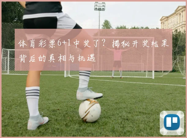体育彩票6+1中奖了？揭秘开奖结果背后的真相与机遇