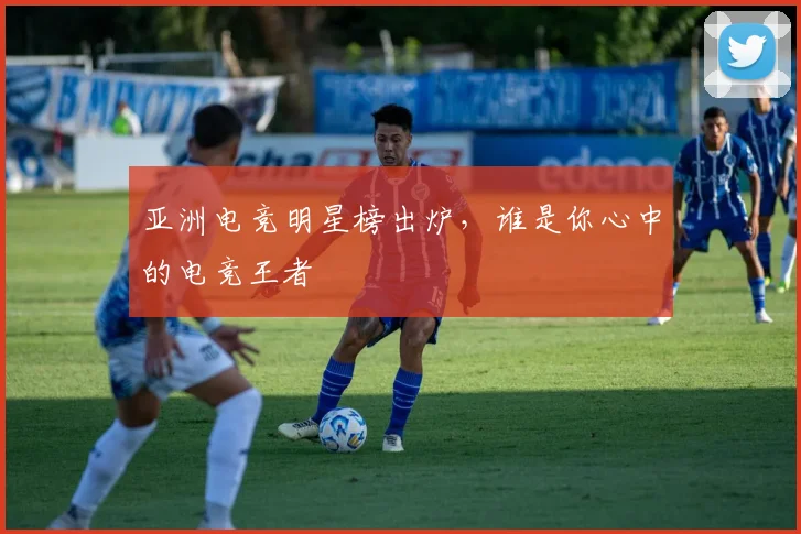 亚洲电竞明星榜出炉，谁是你心中的电竞王者