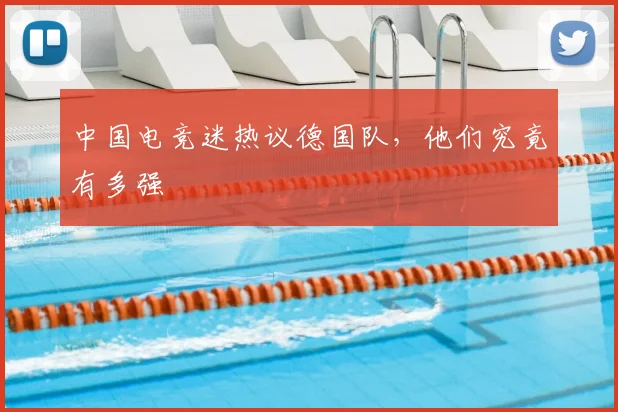 中国电竞迷热议德国队，他们究竟有多强