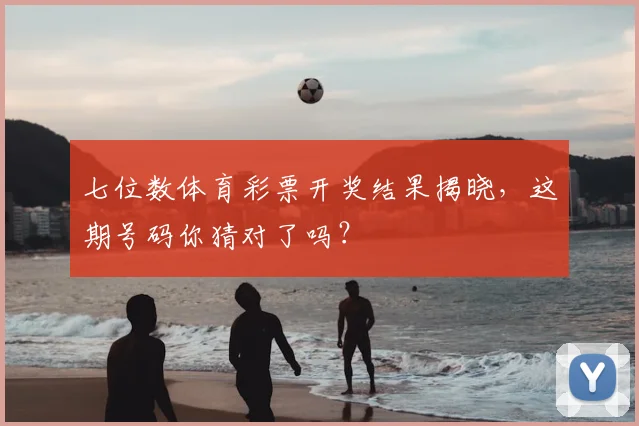 七位数体育彩票开奖结果揭晓，这期号码你猜对了吗？
