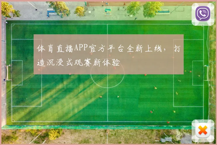 体育直播APP官方平台全新上线，打造沉浸式观赛新体验