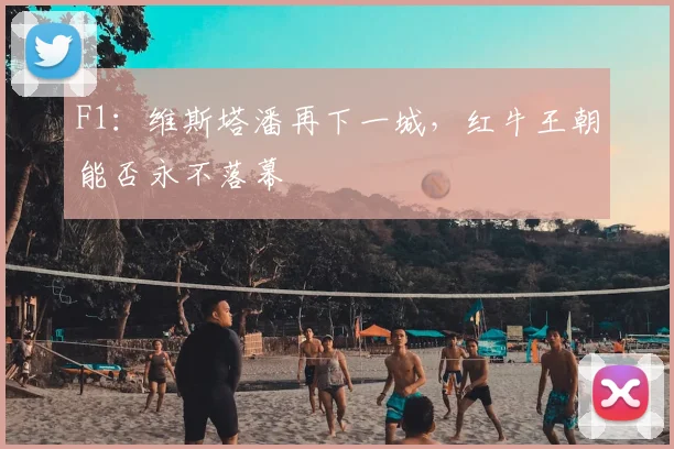 F1：维斯塔潘再下一城，红牛王朝能否永不落幕