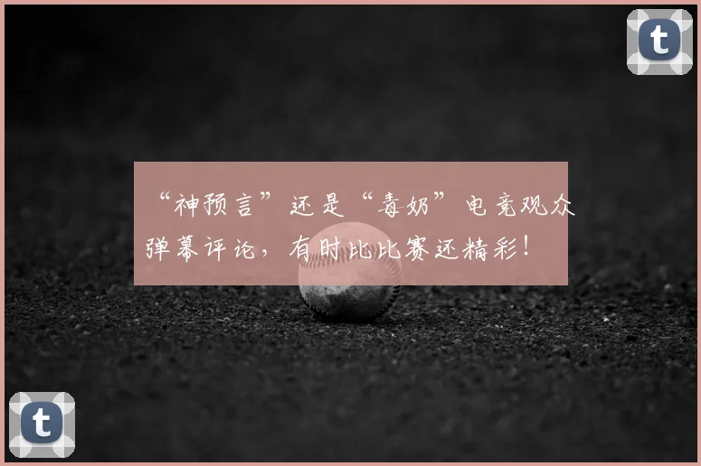“神预言”还是“毒奶”电竞观众弹幕评论,有时比比赛还精彩!