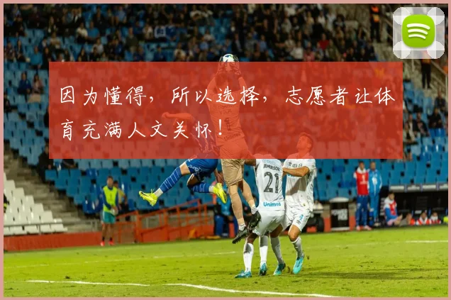 因为懂得，所以选择，志愿者让体育充满人文关怀！