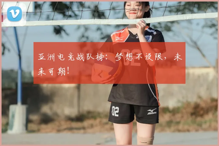 亚洲电竞战队榜：梦想不设限，未来可期！