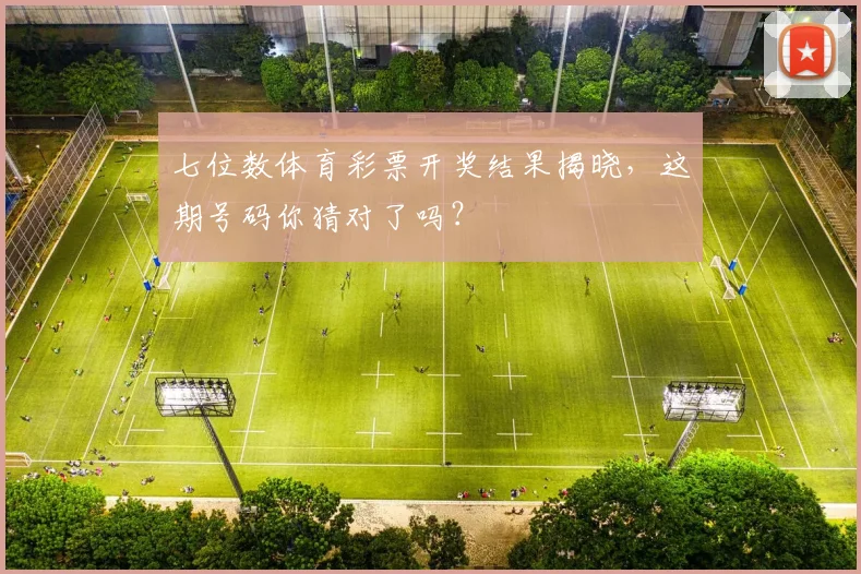 七位数体育彩票开奖结果揭晓，这期号码你猜对了吗？