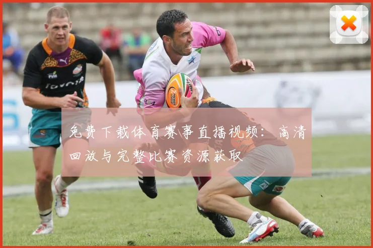免费下载体育赛事直播视频：高清回放与完整比赛资源获取
