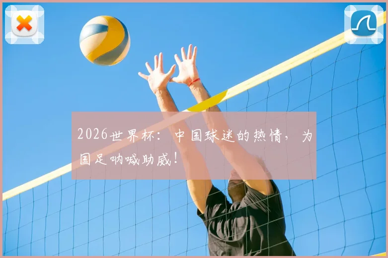 2026世界杯:中国球迷的热情,为国足呐喊助威!