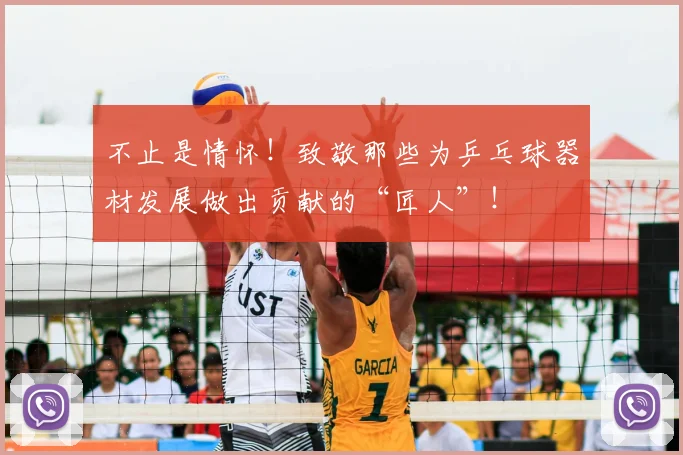 不止是情怀!致敬那些为乒乓球器材发展做出贡献的“匠人”!