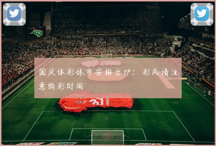 国庆体彩休市安排出炉:彩民请注意购彩时间